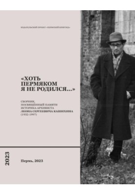 «Хоча я не пермяк за народженням…»: Збірник, присвячений пам'яті історика-архівіста Леона Сергійовича Кашихіна (1932-1997)