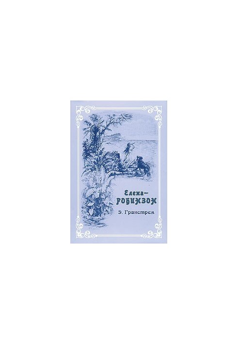 Э. Гранстрем. Елена-Робинзон. Приключения девочки на необитаемом острове.