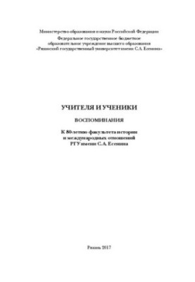 Учителя и ученики. Воспоминания. К 80-летию факультета истории и международных отношений РГУ имени С.А. Есенина