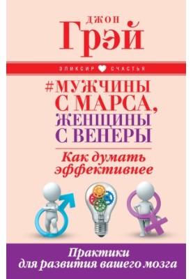 Мужчины с Марса, женщины с Венеры. Как думать эффективнее. Практики для развития вашего мозга