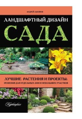Landscape design of the garden. The best plants and projects: solutions for individual zones and small plots [Electronic resource]