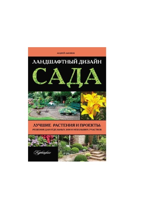 Landscape design of the garden. The best plants and projects: solutions for individual zones and small plots [Electronic resource]