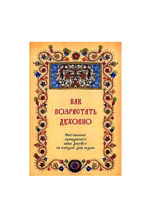 Як зростати духовно. Настанови преподобного авви Дорофея на кожен день тижня.