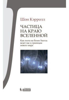 Частица на краю Вселенной. Как охота на бозон Хиггса ведет нас к границам нового мира
