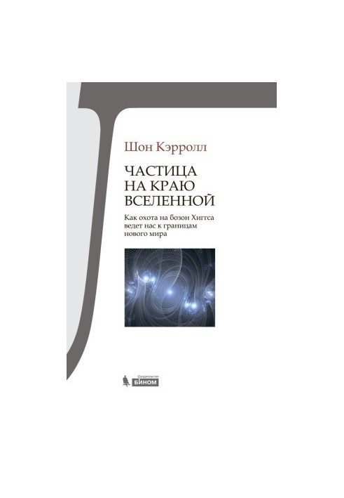 Частица на краю Вселенной. Как охота на бозон Хиггса ведет нас к границам нового мира
