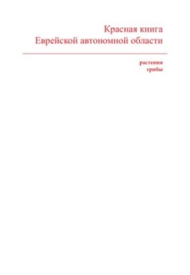 Красная книга Еврейской автономной области. Редкие и находящиеся под угрозой исчезновения виды растений и грибов  Red Data Bo