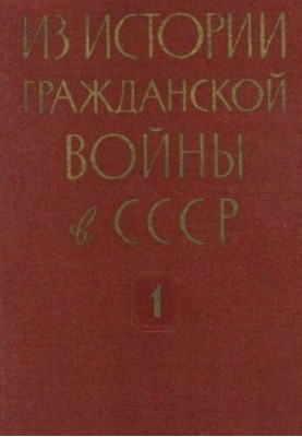 Історія Громадянської війни в СРСР: 1918-1922. Збірник документів і матеріалів у 3 томах. Том 1. Травень 1918 - березень 1919