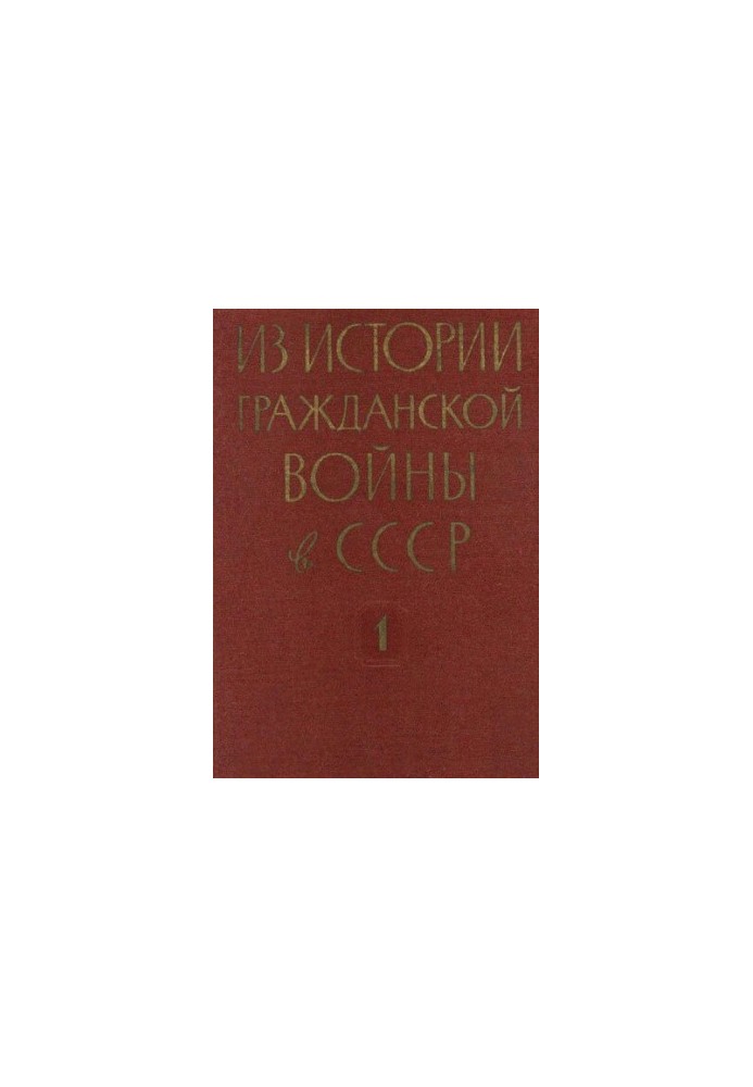 Історія Громадянської війни в СРСР: 1918-1922. Збірник документів і матеріалів у 3 томах. Том 1. Травень 1918 - березень 1919