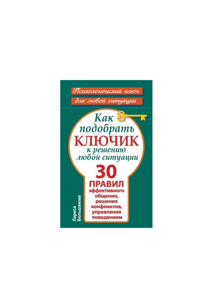 Как подобрать ключик к решению любой ситуации. 30 правил эффективного общения, решения конфликтов, управления поведением