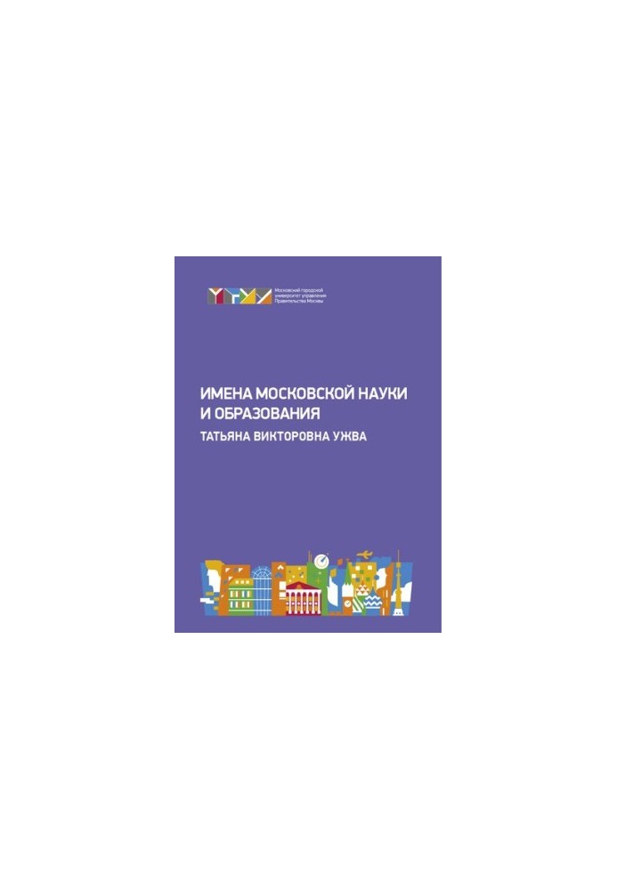 The names of Moscow science and education: Tatiana Viktorovna Uzhva: materials of the round table "Towards the history of the Government University"
