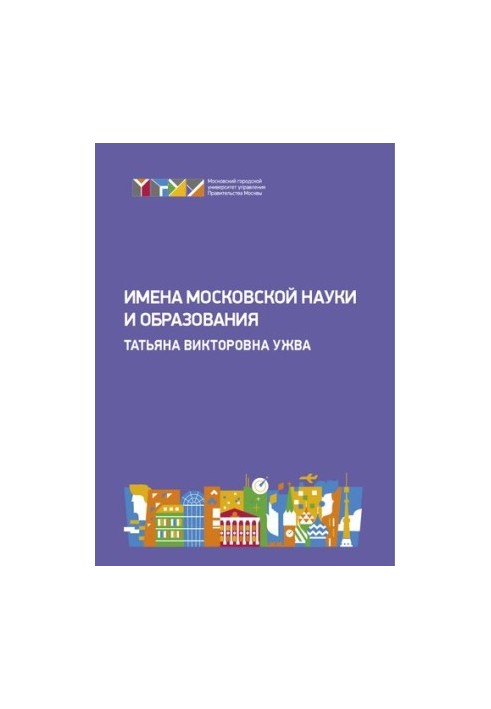The names of Moscow science and education: Tatiana Viktorovna Uzhva: materials of the round table "Towards the history of the Government University"