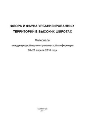 Флора и фауна урбанизированных территорий в высоких широтах: материалы Международной научно-практической конференции, 26-28 а