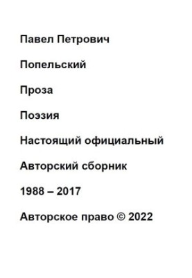 Pavel Petrovich Popelsky Prose Poetry This is the official Author's collection 1988 2017 Copyright  2022