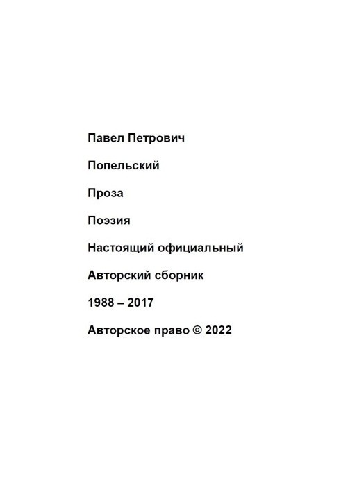 Pavel Petrovich Popelsky Prose Poetry This is the official Author's collection 1988 2017 Copyright  2022