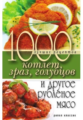 1000 найкращих рецептів котлет, зраз, голубців та інших страв з рубленого м'яса