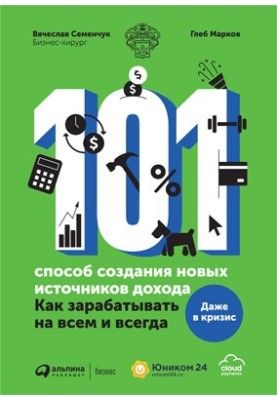 101 спосіб створення нових джерел доходу: Як заробляти на всьому і завжди