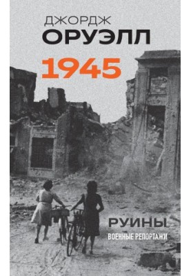 Оруэлл. 1945. Руины. Военные репортажи