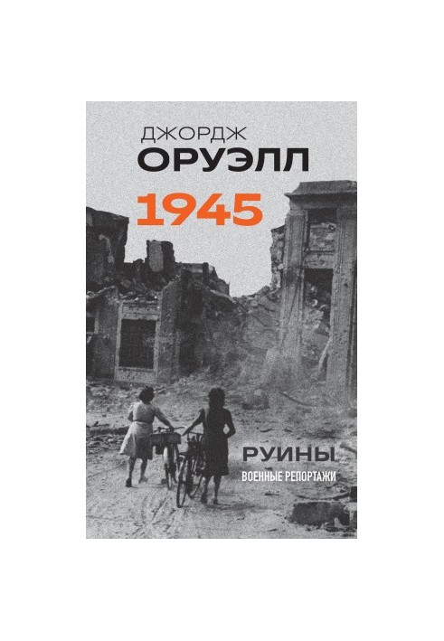 Оруэлл. 1945. Руины. Военные репортажи