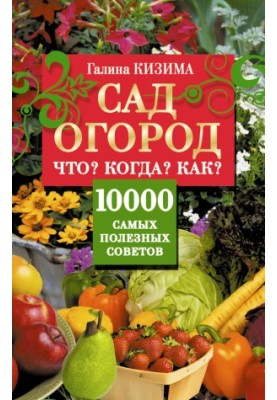 Сад і город. Що? Коли? Як? 10000 найкорисніших порад