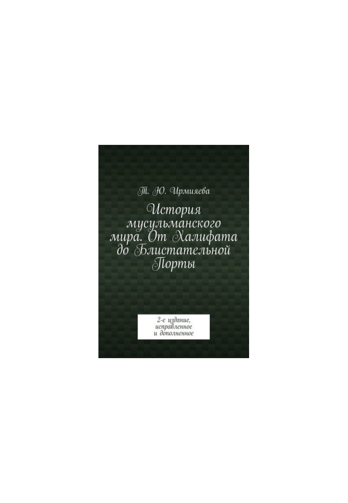 История мусульманского мира. От Халифата до Блистательной Порты. 2-е издание, исправленное и дополненное