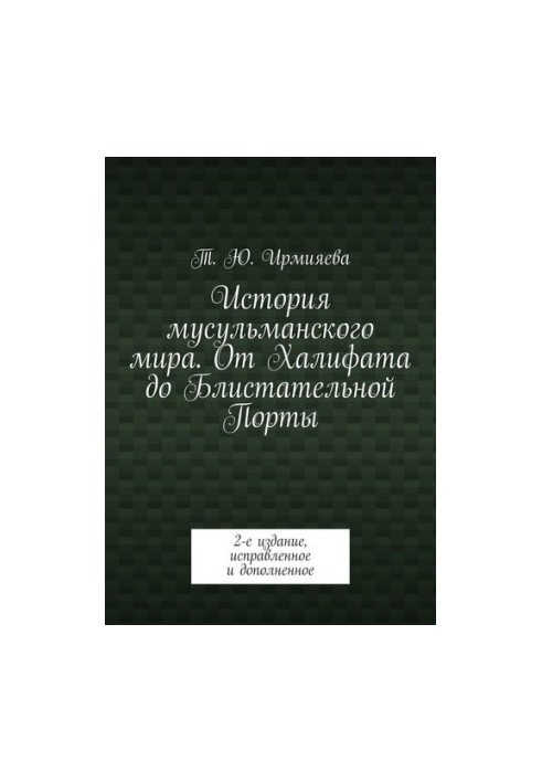 История мусульманского мира. От Халифата до Блистательной Порты. 2-е издание, исправленное и дополненное
