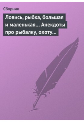 Лови, рибко, велика і мала... Анекдоти про риболовлю, полювання та туристичні походи