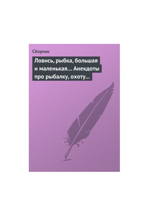 Лови, рибко, велика і мала... Анекдоти про риболовлю, полювання та туристичні походи