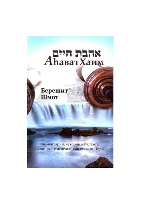 Ахават Хаім. Буття, Вихід. Коментарі, історії та галахи, пов'язані з тижневими главами Тори