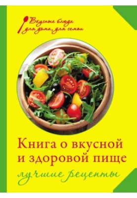 Книга о вкусной и здоровой пище. Лучшие рецепты