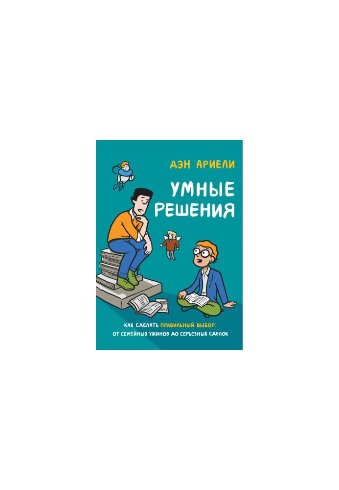 Умные решения. Как сделать правильный выбор: от семейных ужинов до серьезных