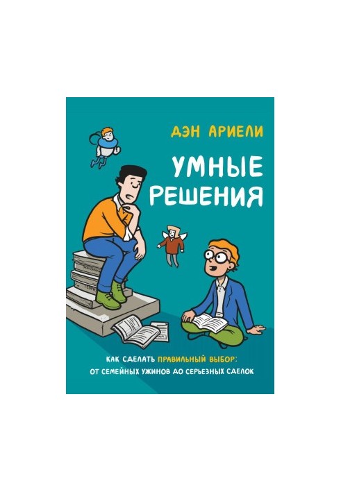 Умные решения. Как сделать правильный выбор: от семейных ужинов до серьезных