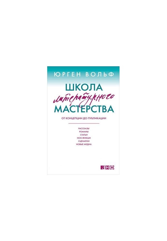 Школа литературного мастерства. От концепции до публикации: рассказы, романы, статьи, нон-фикшн, сценарии, новые медиа
