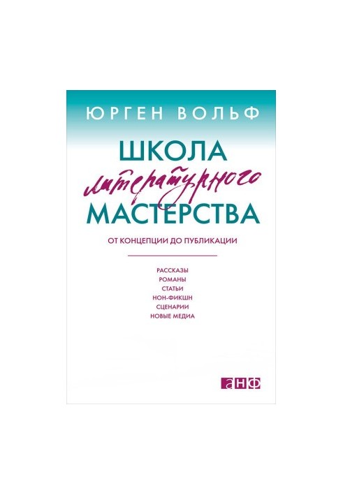 Школа литературного мастерства. От концепции до публикации: рассказы, романы, статьи, нон-фикшн, сценарии, новые медиа