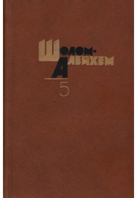 Шолом-Алейхем. Собрание сочинений в 6-ти т. Том 5 : Рассказы. Повести