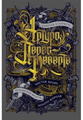 Капітан Алатристе. Чиста кров. Іспанська лють. Золото короля (збірка)