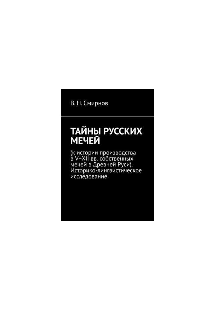 Secrets of Russian swords. To the history of production in the V-XII centuries. own swords in ancient Russia. Historical and linguistic research
