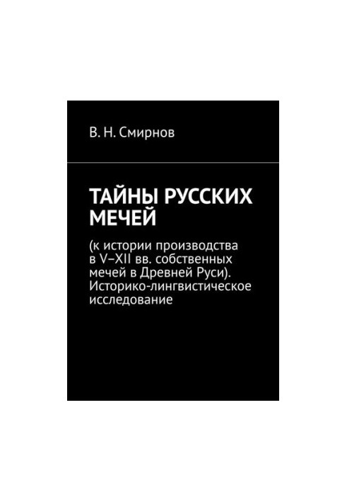 Secrets of Russian swords. To the history of production in the V-XII centuries. own swords in ancient Russia. Historical and linguistic research