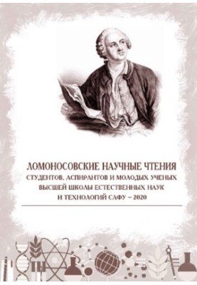 Lomonosov scientific readings of students, postgraduates and young scientists of the Higher School of Natural Sciences and Technologies of SAFU - 2020: