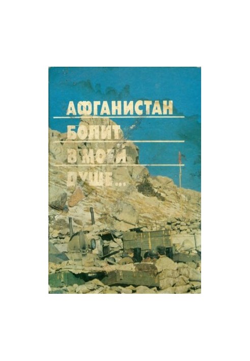 Afghanistan hurts in my soul... Memories, diaries of Soviet soldiers who performed international duty in Afghanistan