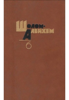 Шолом-Алейхем. Собрание сочинений в 6-ти т. Том 6 : Пьесы. Заметки о литературе. Воспоминания. Письма: