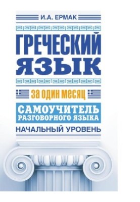 Греческий язык за один месяц. Самоучитель разговорного языка. Начальный уровень [Электронный ресурс]