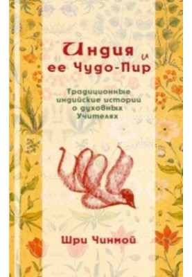 Шри Чинмой. Индия и ее Чудо-Пир: Традиционные индийские истории о духовных Учителях