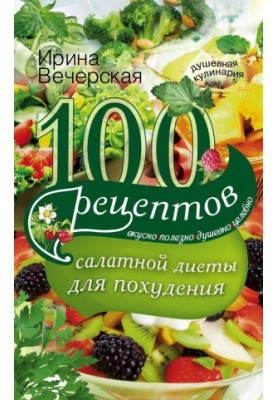 100 recipes of the salad diet for weight loss. Tasty, useful, soulful, healing