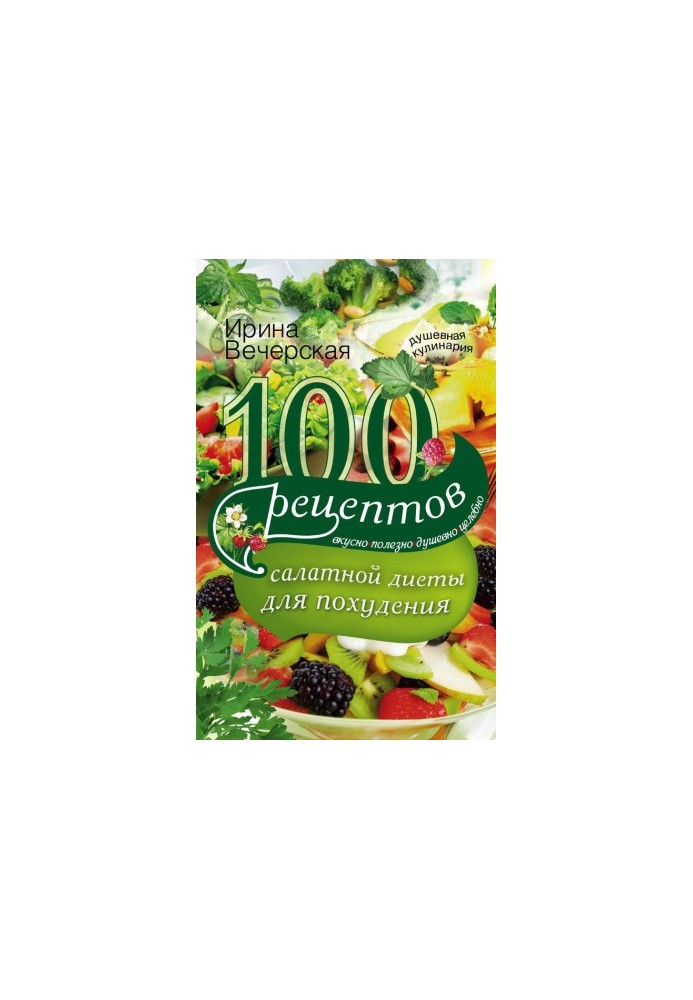 100 recipes of the salad diet for weight loss. Tasty, useful, soulful, healing