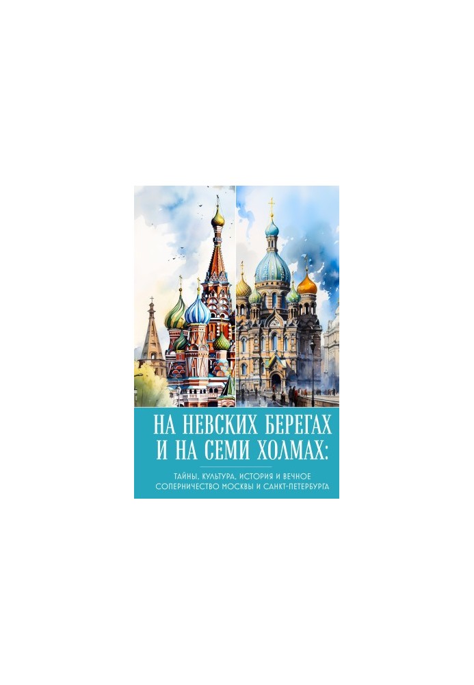 On the Neva banks and on seven hills. Secrets, culture, history and eternal rivalry of Moscow and St. Petersburg