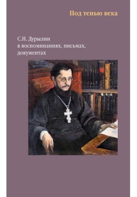 Under the shadow of the century. S. N. Durylin in memoirs, letters, documents