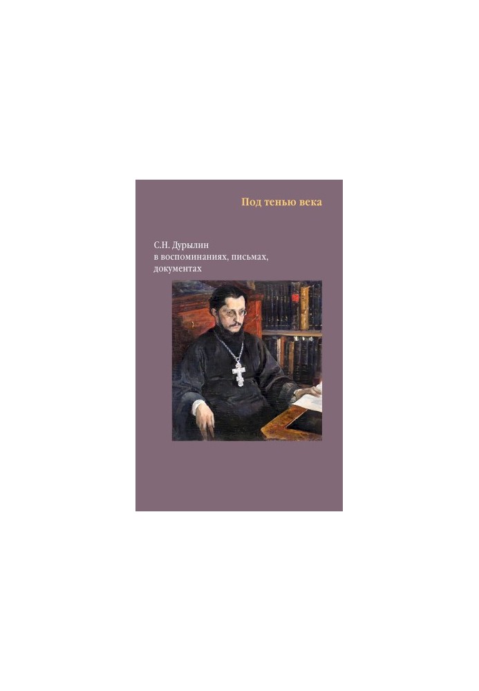 Under the shadow of the century. S. N. Durylin in memoirs, letters, documents
