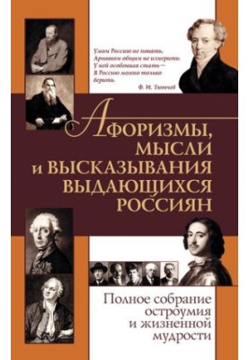 Афоризмы, мысли и высказывания выдающихся россиян. Полное собрание остроумия и жизненной мудрости