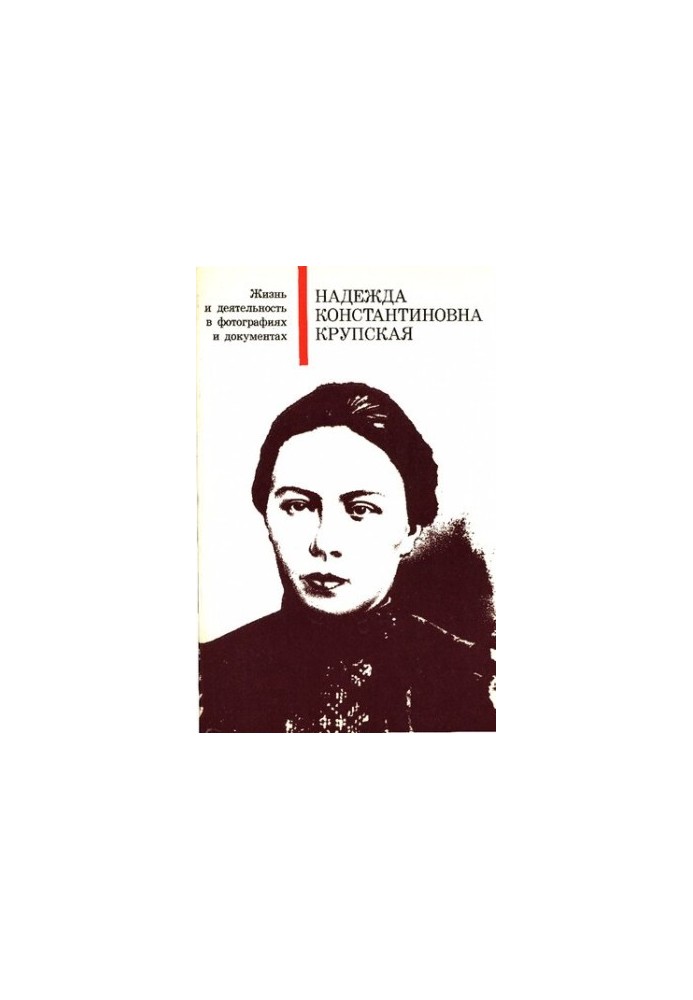 Надежда Константиновна Крупская. Жизнь и деятельность в фотографиях и документах