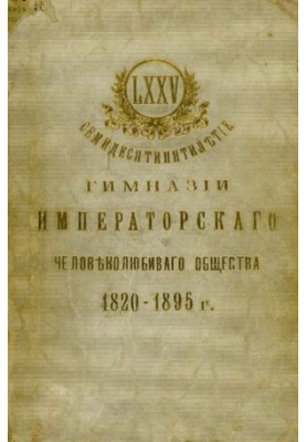 Семидесятипятилетие Гимназии Императорского Человеколюбивого общества 1820-1895 г.